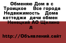 Обменяю Дом в с.Троицкое  - Все города Недвижимость » Дома, коттеджи, дачи обмен   . Ненецкий АО,Щелино д.